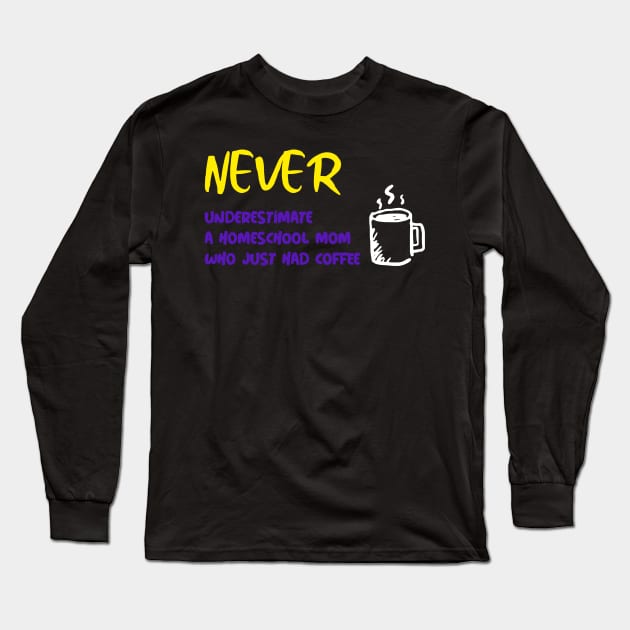 Never Underestimate a Homeschool Mom Who Just Had Coffee Long Sleeve T-Shirt by Pacific West